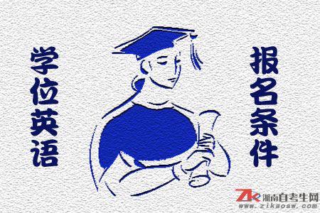 湖南學(xué)士學(xué)位英語考試報名條件